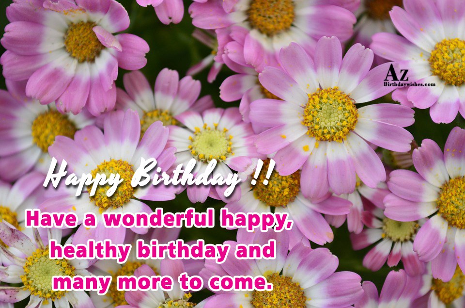 Happy Birthday Have a wonderful happy healthy birthday and ...